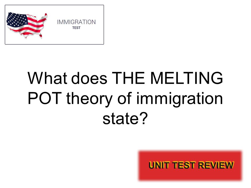 What does THE MELTING POT theory of immigration state