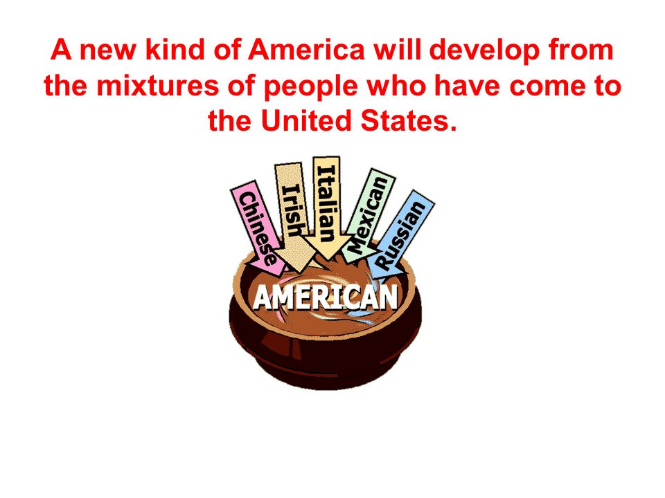 A new kind of America will develop from the mixtures of people who have come to the United States.