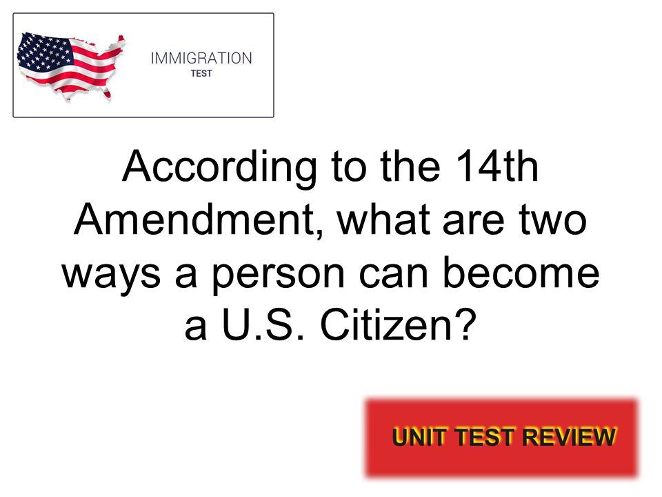 According to the 14th Amendment, what are two ways a person can become a U.S. Citizen