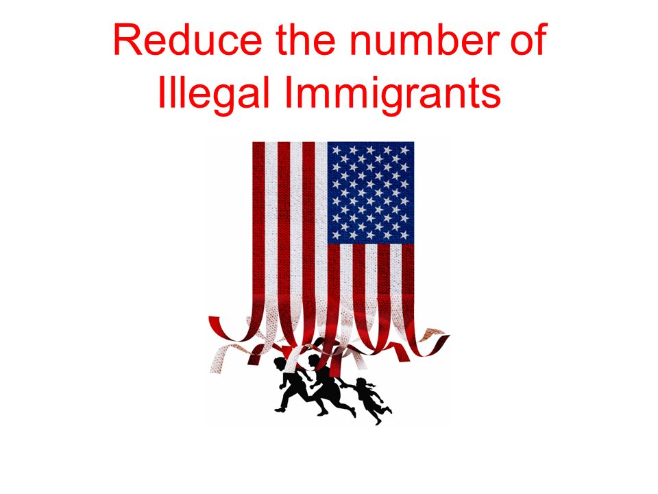 Reduce the number of Illegal Immigrants