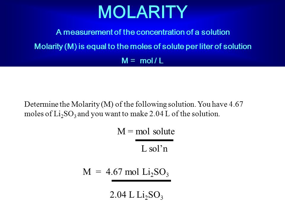 MOLARITY M = mol solute L sol’n M = 4.67 mol Li2SO L Li2SO3.
