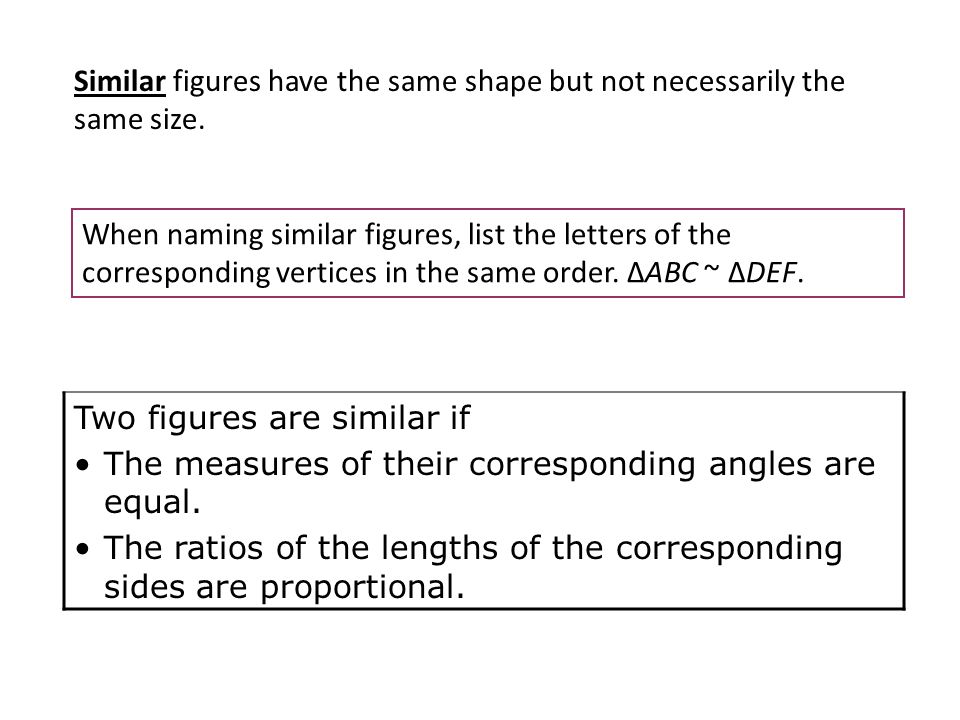 Similar figures have the same shape but not necessarily the same size.