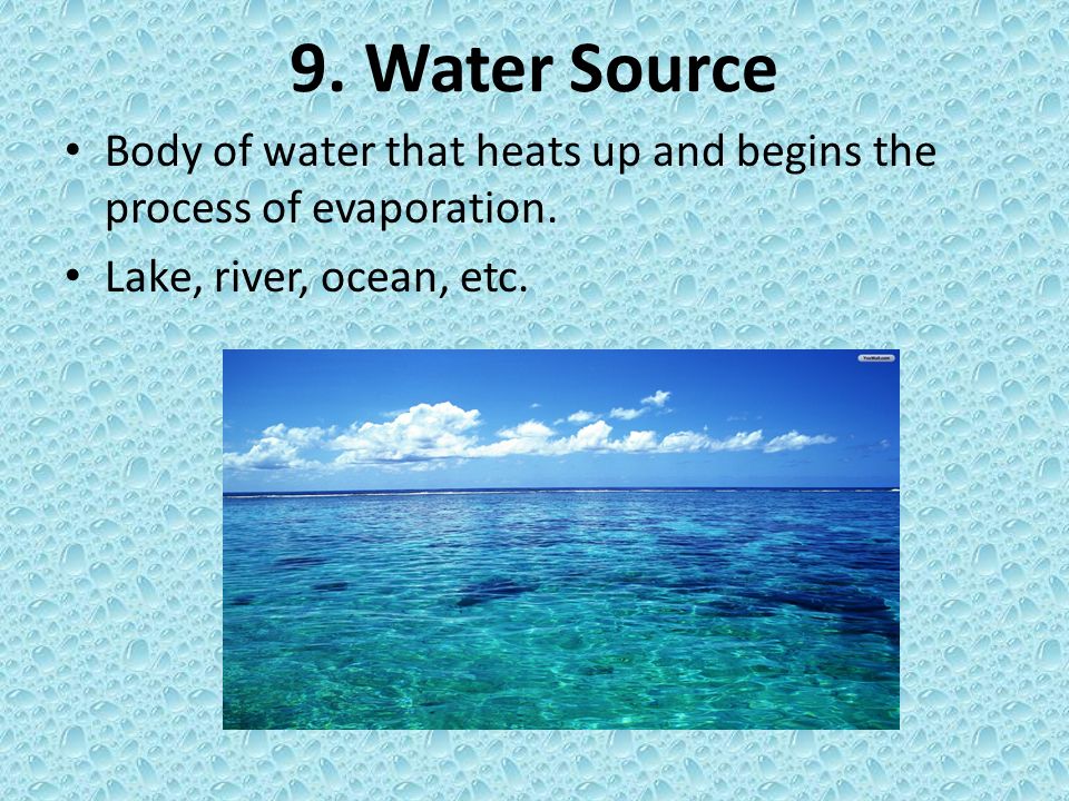 9. Water Source Body of water that heats up and begins the process of evaporation.