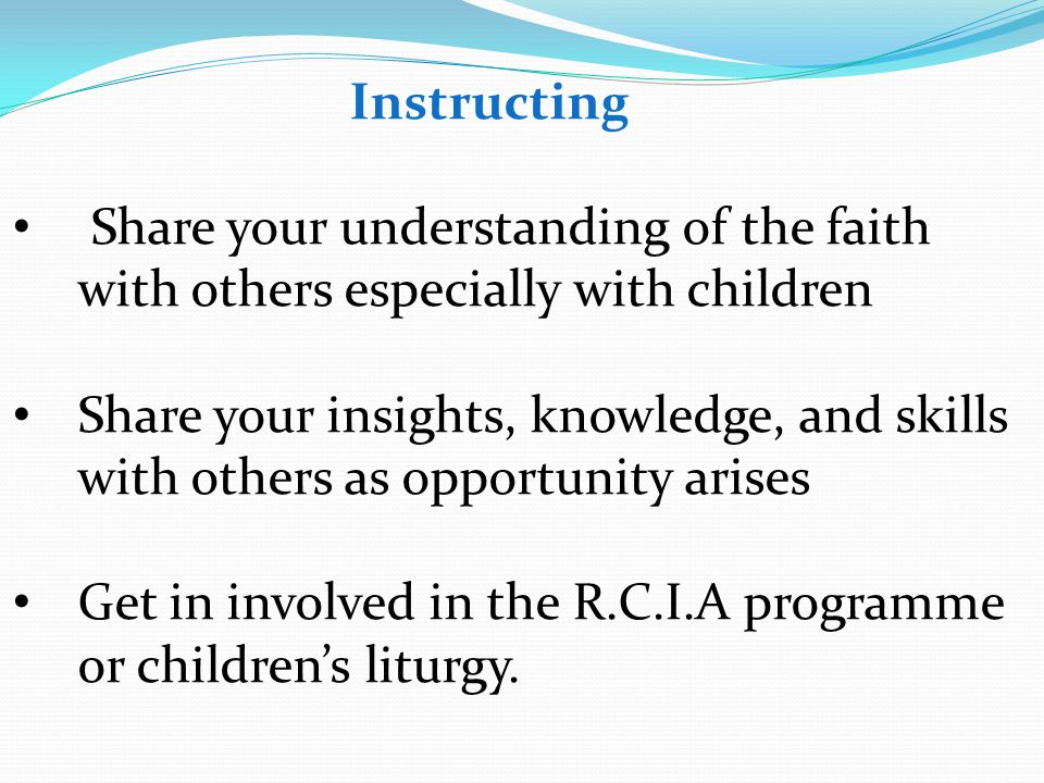 Instructing Share your understanding of the faith with others especially with children.