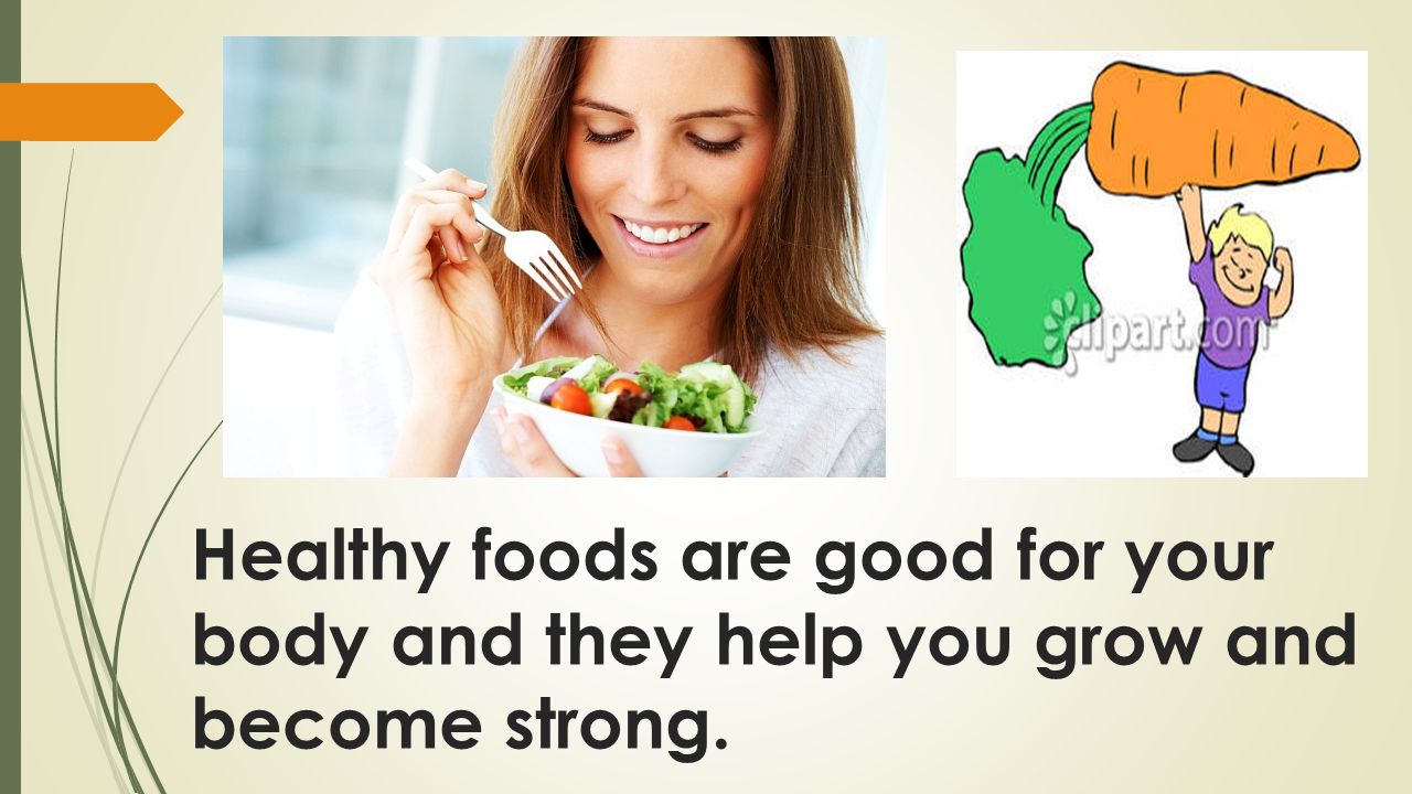 Healthy foods are good for your body and they help you grow and become strong.