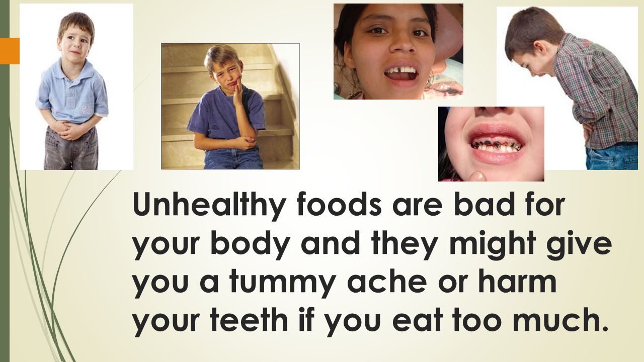 Unhealthy foods are bad for your body and they might give you a tummy ache or harm your teeth if you eat too much.
