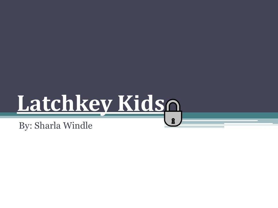 Latchkey Kids By: Sharla Windle
