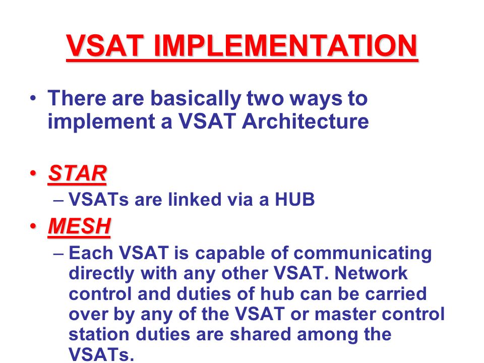 VSAT IMPLEMENTATION There are basically two ways to implement a VSAT Architecture. STAR. VSATs are linked via a HUB.