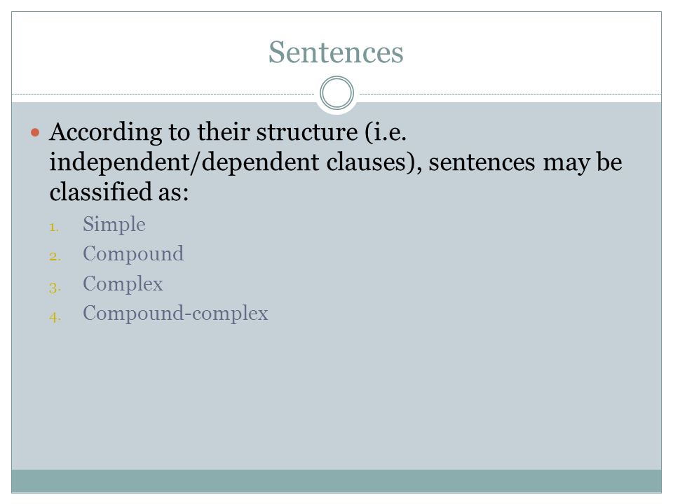 Sentences According to their structure (i.e. independent/dependent clauses), sentences may be classified as: