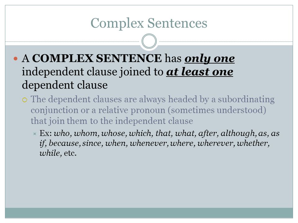 Complex Sentences A COMPLEX SENTENCE has only one independent clause joined to at least one dependent clause.
