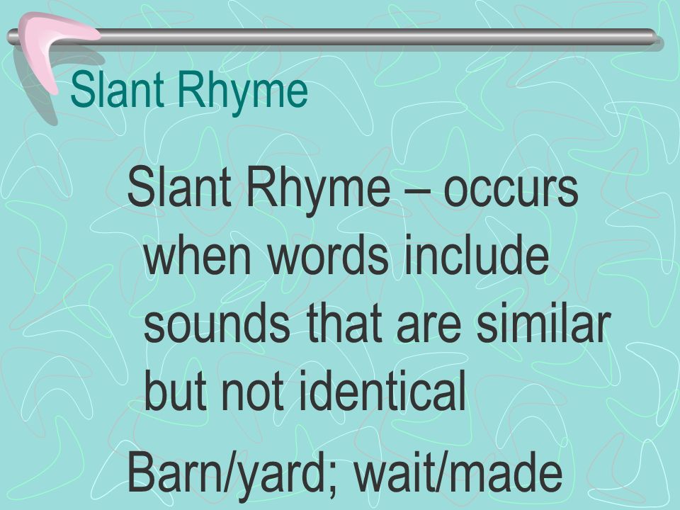 Slant Rhyme Slant Rhyme – occurs when words include sounds that are similar but not identical.
