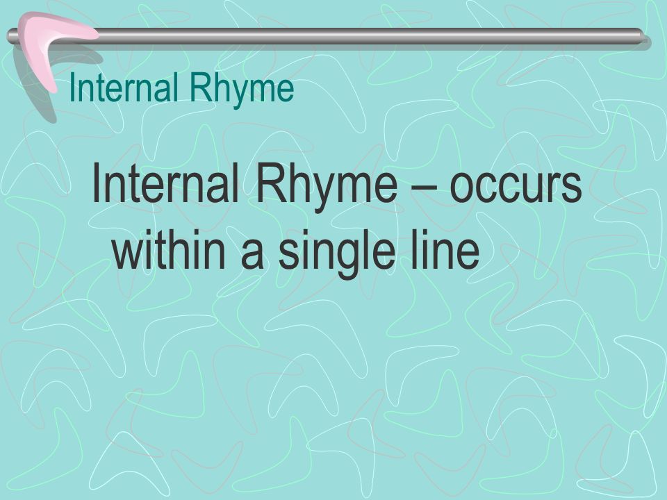Internal Rhyme – occurs within a single line