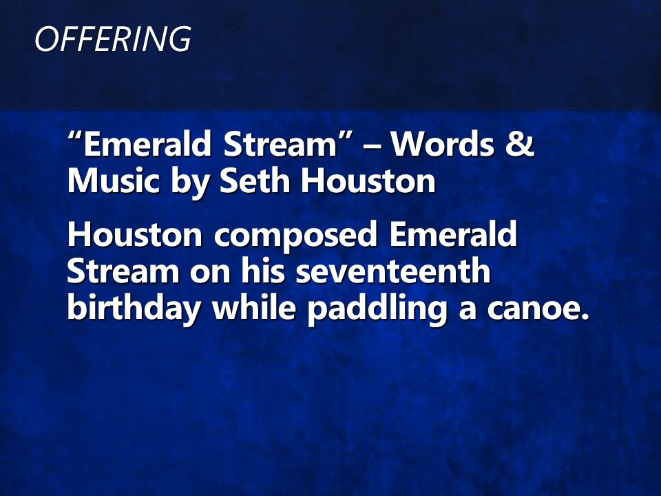 OFFERING Emerald Stream – Words & Music by Seth Houston Houston composed Emerald Stream on his seventeenth birthday while paddling a canoe.