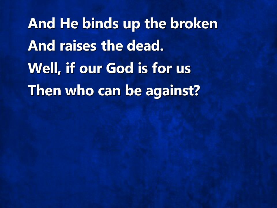 And He binds up the broken And raises the dead