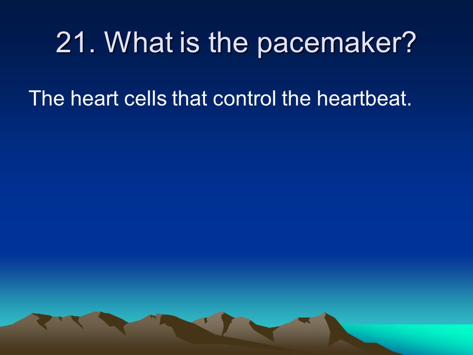 21. What is the pacemaker The heart cells that control the heartbeat.