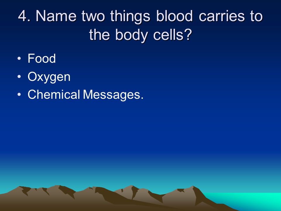 4. Name two things blood carries to the body cells