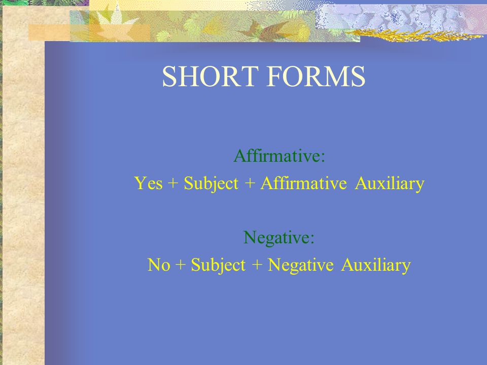 SHORT FORMS Affirmative: Yes + Subject + Affirmative Auxiliary