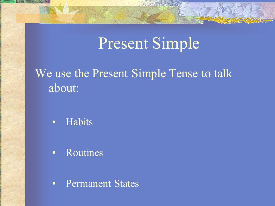 Present Simple We use the Present Simple Tense to talk about: Habits
