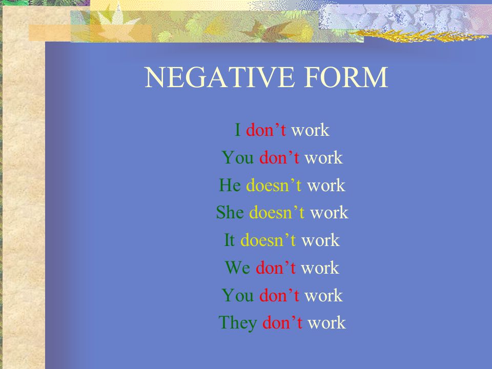 NEGATIVE FORM I don’t work You don’t work He doesn’t work
