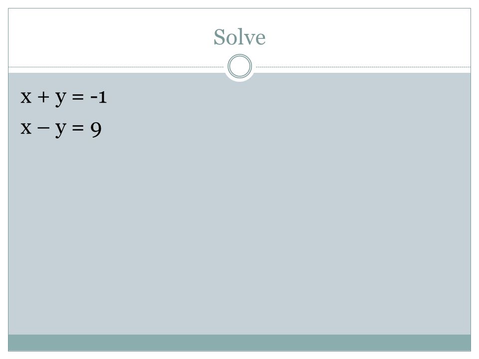 Solve x + y = -1 x – y = 9