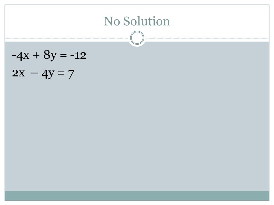 No Solution -4x + 8y = -12 2x – 4y = 7