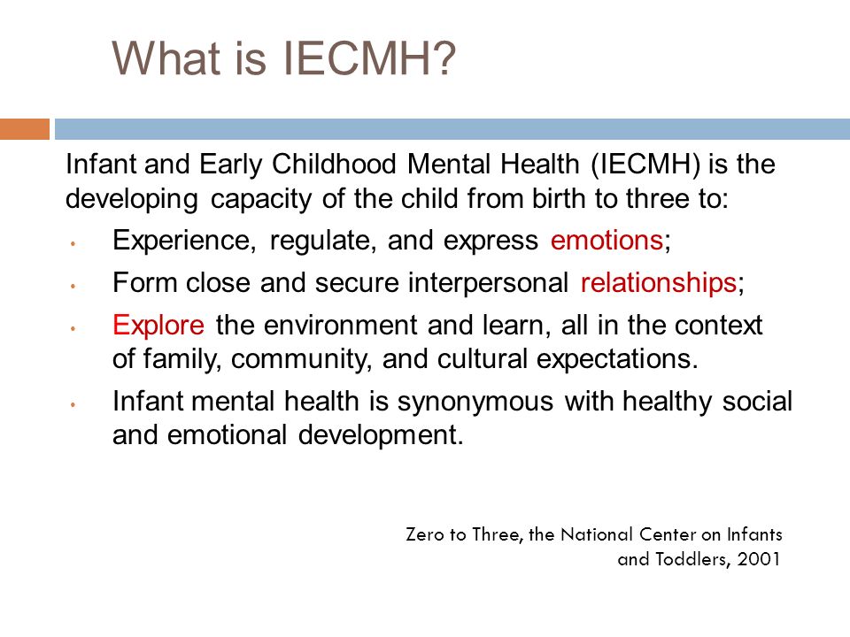 What is IECMH Infant and Early Childhood Mental Health (IECMH) is the developing capacity of the child from birth to three to: