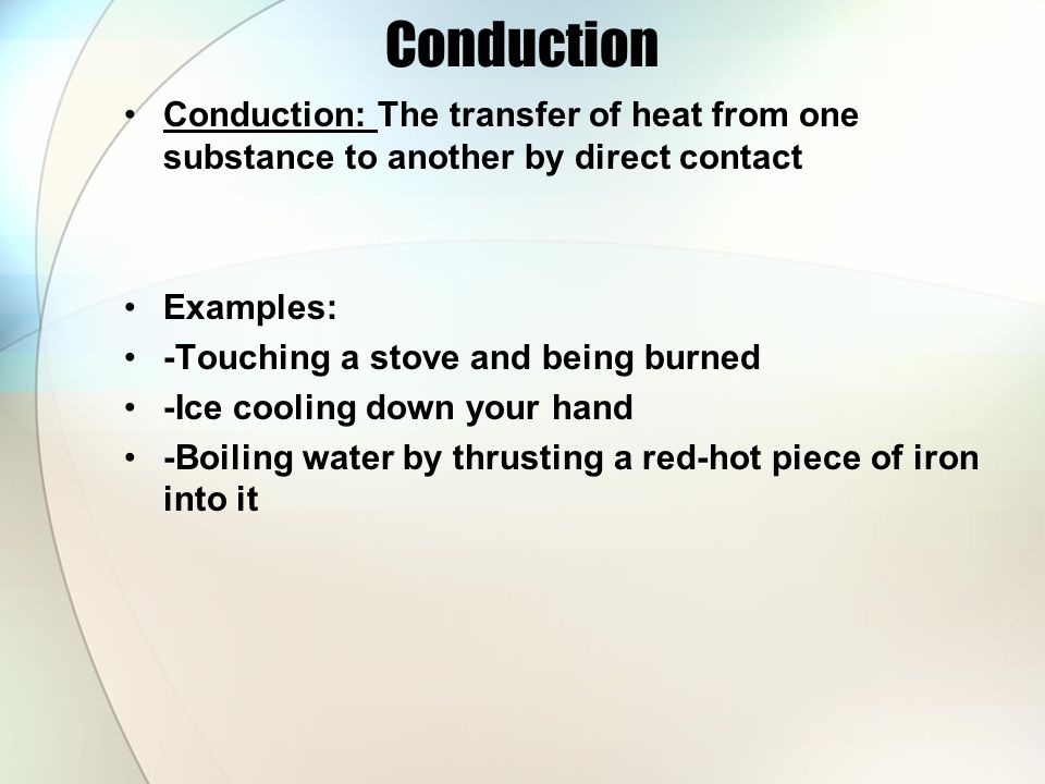 Conduction Conduction: The transfer of heat from one substance to another by direct contact. Examples: