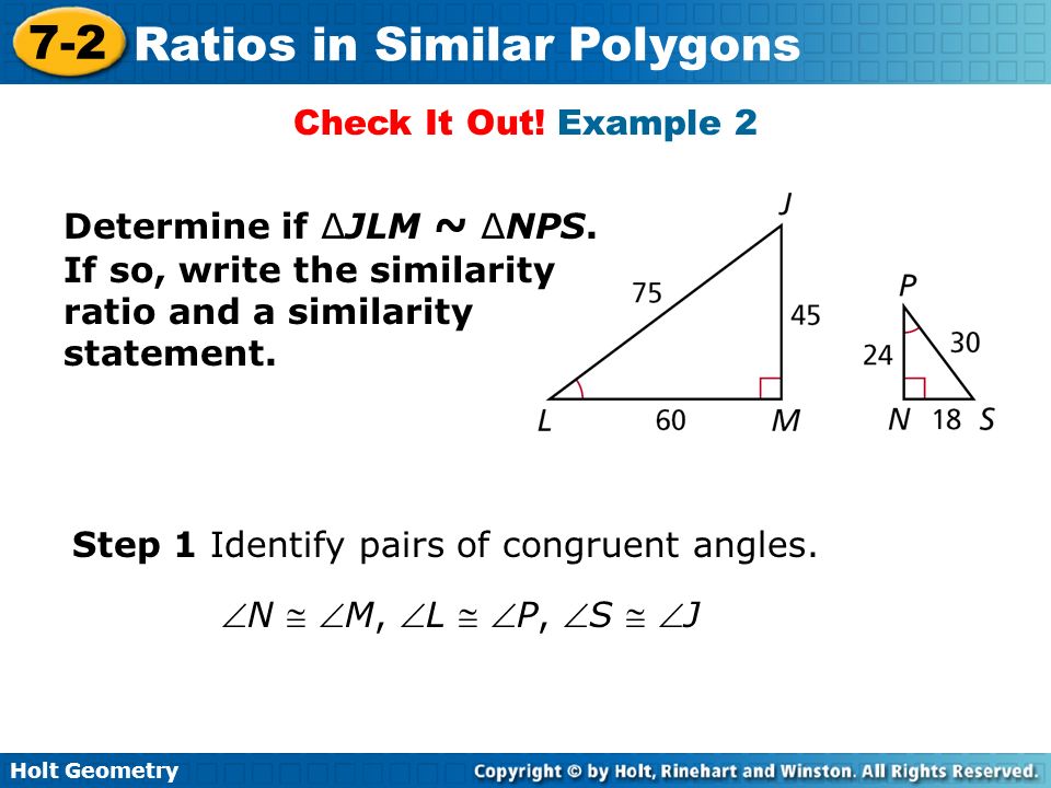 Check It Out! Example 2 Determine if ∆JLM ~ ∆NPS. If so, write the similarity ratio and a similarity statement.
