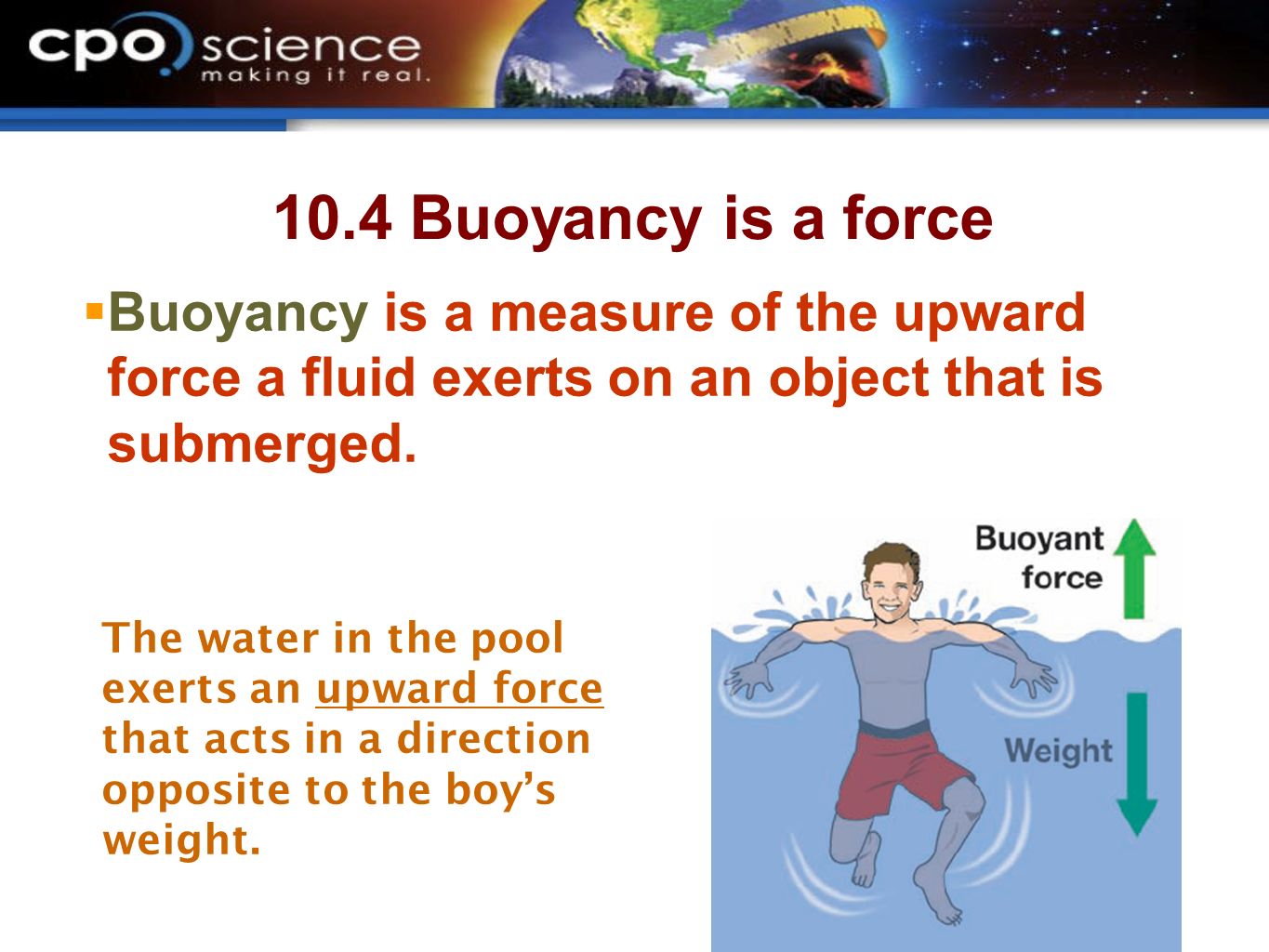 10.4 Buoyancy is a force Buoyancy is a measure of the upward force a fluid exerts on an object that is submerged.