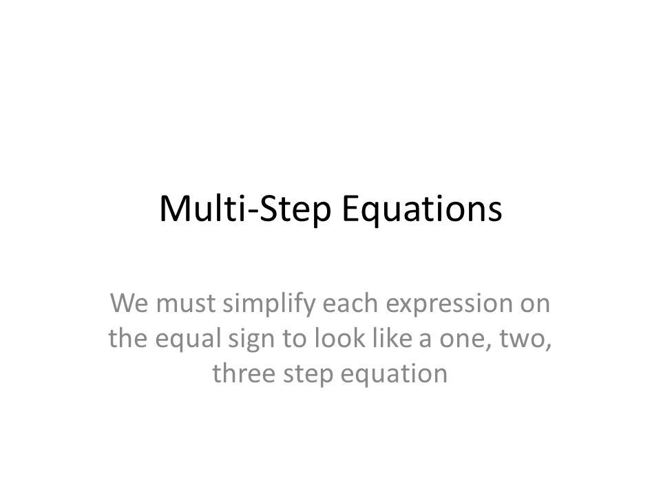 Multi-Step Equations We must simplify each expression on the equal sign to look like a one, two, three step equation.
