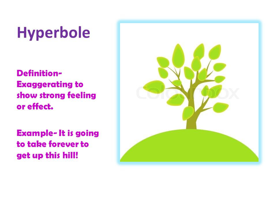 Hyperbole Definition-Exaggerating to show strong feeling or effect.