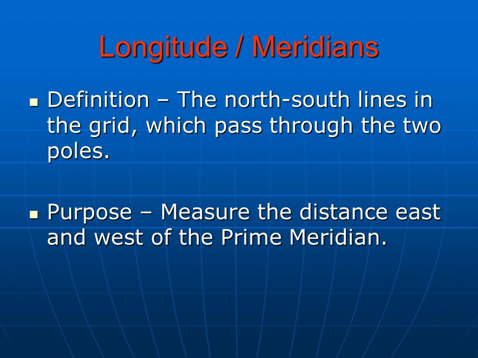 Longitude / Meridians Definition – The north-south lines in the grid, which pass through the two poles.