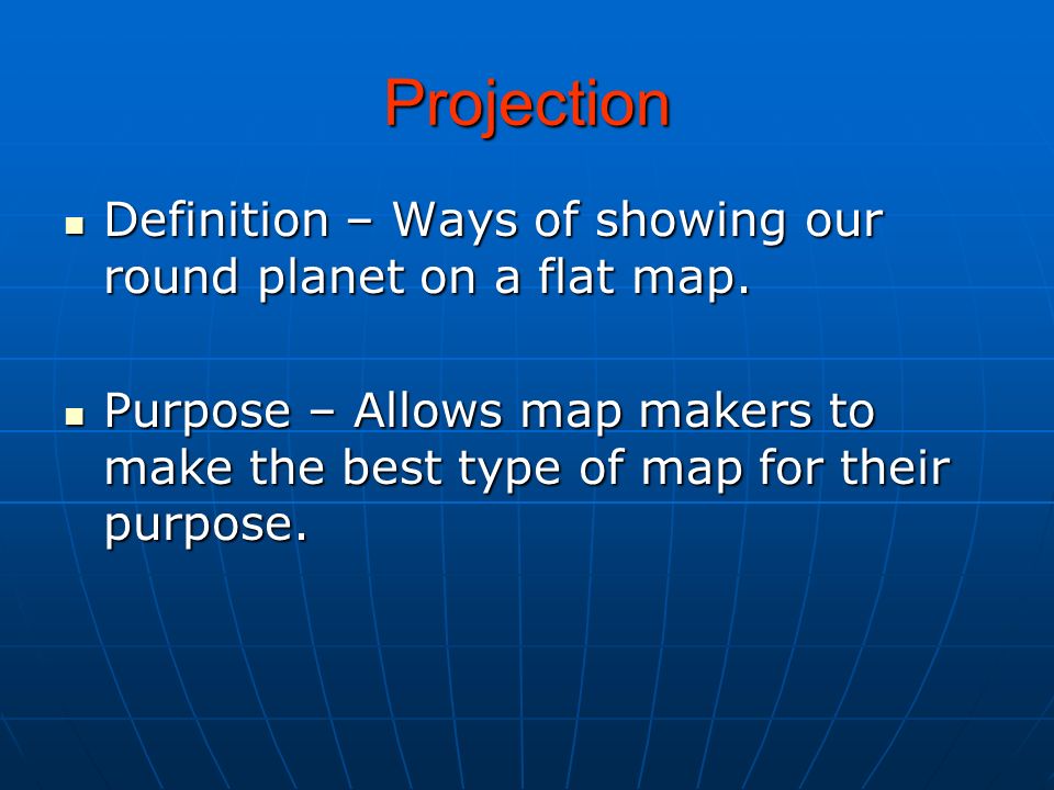 Projection Definition – Ways of showing our round planet on a flat map.