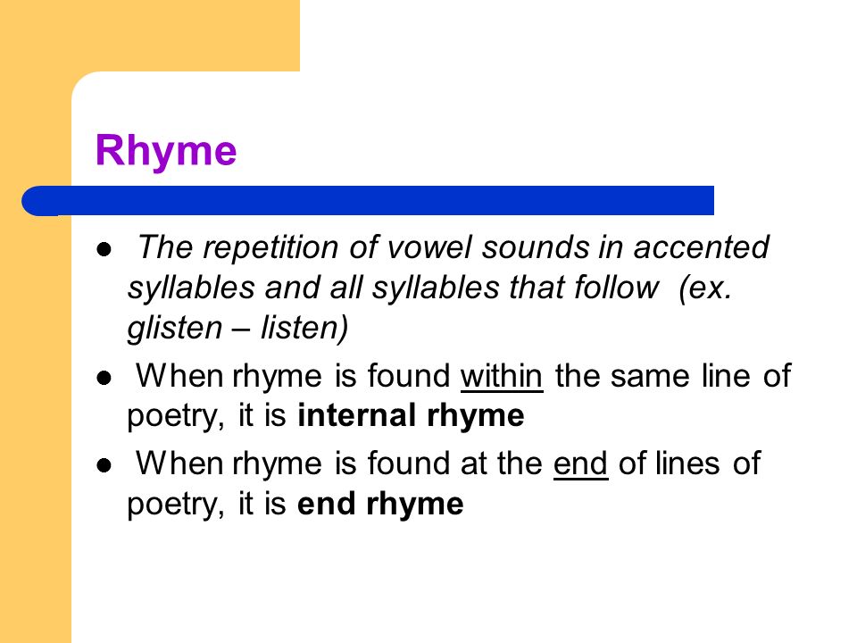 Rhyme The repetition of vowel sounds in accented syllables and all syllables that follow (ex. glisten – listen)