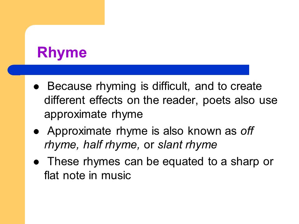 Rhyme Because rhyming is difficult, and to create different effects on the reader, poets also use approximate rhyme.