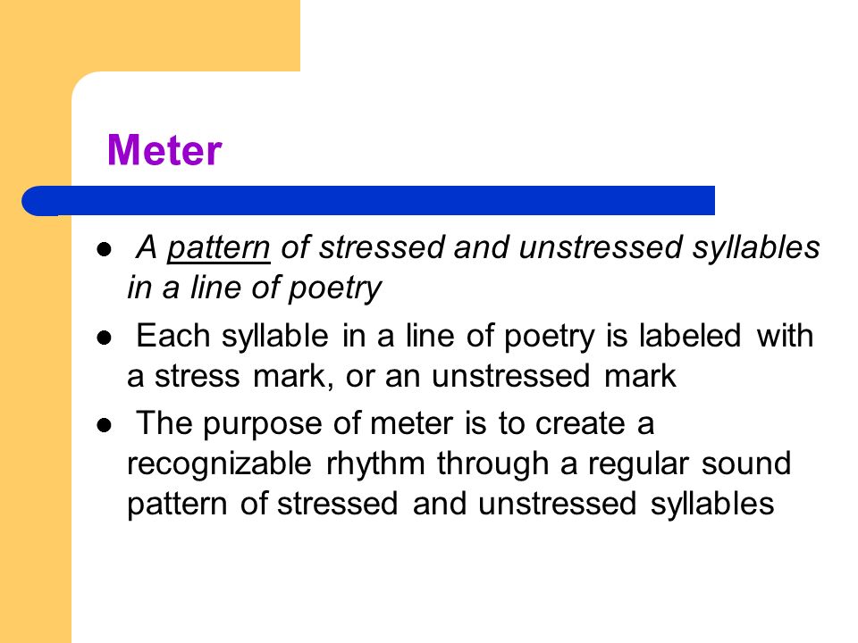 Meter A pattern of stressed and unstressed syllables in a line of poetry.