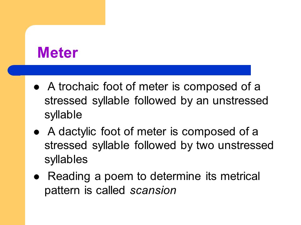 Meter A trochaic foot of meter is composed of a stressed syllable followed by an unstressed syllable.