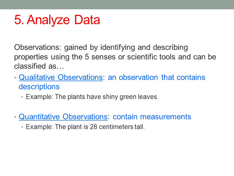 5. Analyze Data Observations: gained by identifying and describing properties using the 5 senses or scientific tools and can be classified as…