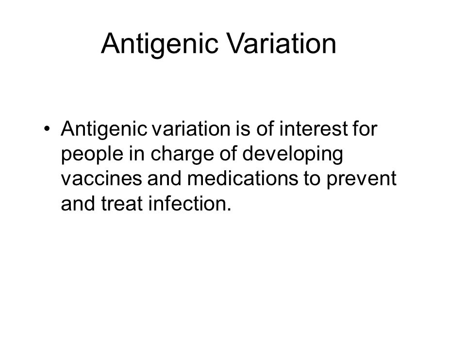 Antigenic Variation Antigenic variation is of interest for people in charge of developing vaccines and medications to prevent and treat infection.