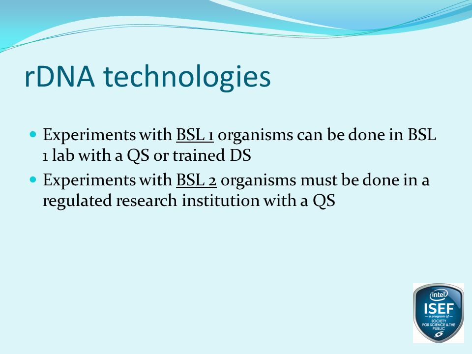rDNA technologies Experiments with BSL 1 organisms can be done in BSL 1 lab with a QS or trained DS.