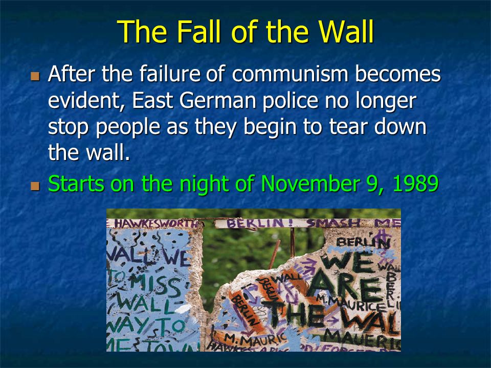 The Fall of the Wall After the failure of communism becomes evident, East German police no longer stop people as they begin to tear down the wall.