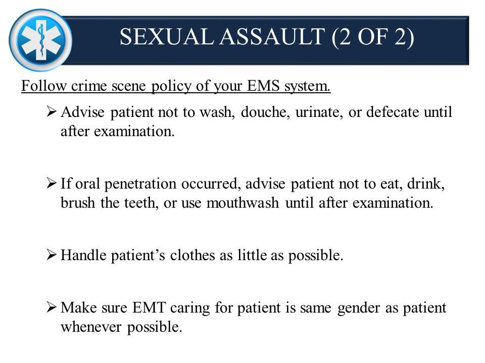 SEXUAL ASSAULT (2 OF 2) Follow crime scene policy of your EMS system.