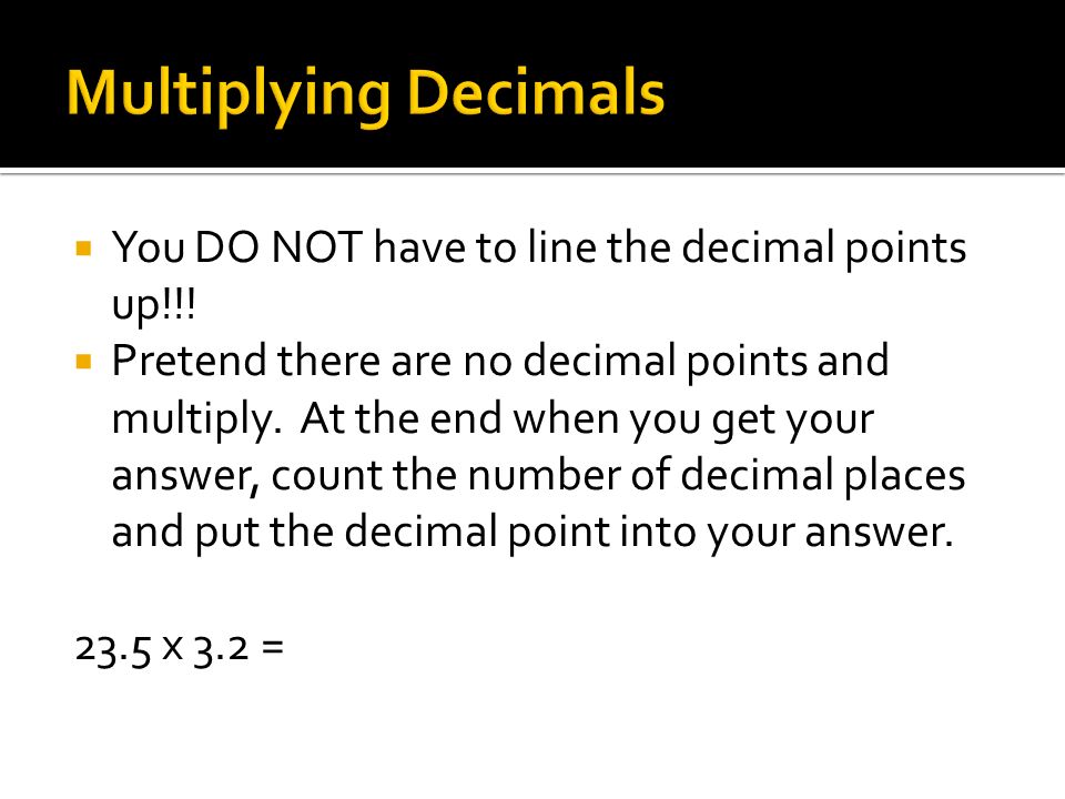 Multiplying Decimals You DO NOT have to line the decimal points up!!!