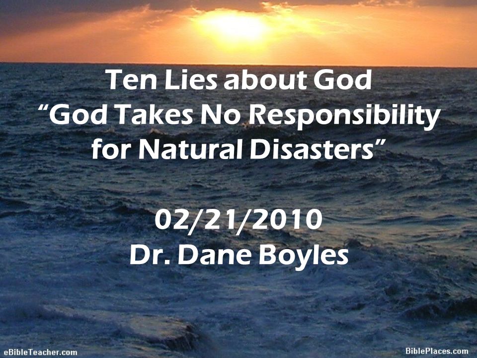 Ten Lies about God God Takes No Responsibility for Natural Disasters 02/21/2010 Dr. Dane Boyles