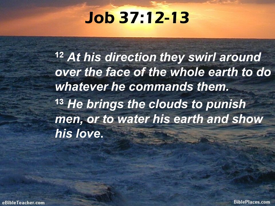 Job 37: At his direction they swirl around over the face of the whole earth to do whatever he commands them.