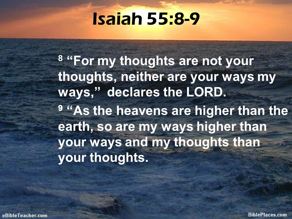 Isaiah 55:8-9 8 For my thoughts are not your thoughts, neither are your ways my ways, declares the LORD.