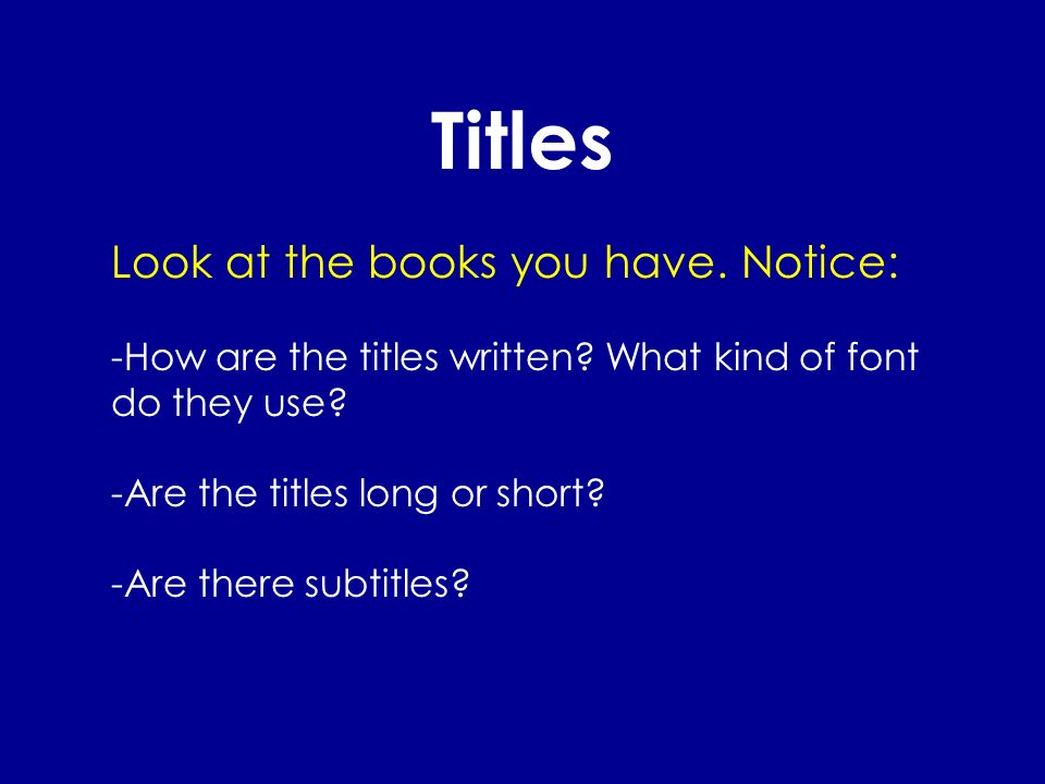 Titles Look at the books you have. Notice: