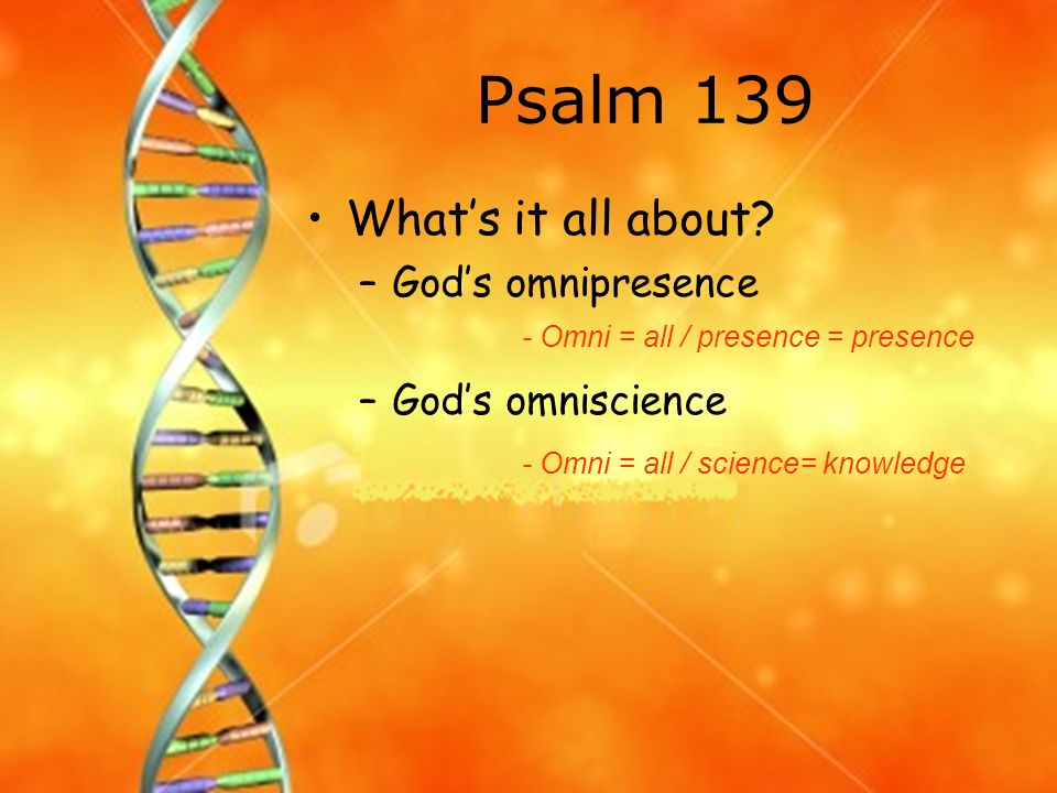 Psalm 139 Whatâ€™s it all about Godâ€™s omnipresence Godâ€™s omniscience.