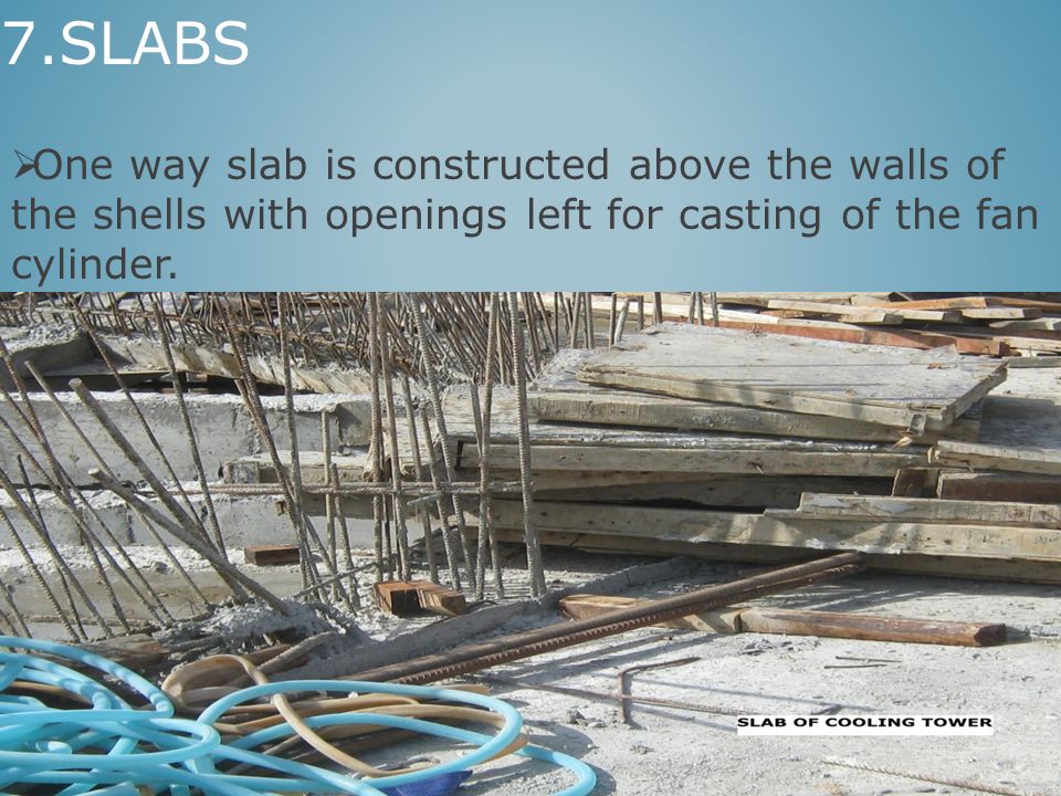 7.SLABS One way slab is constructed above the walls of the shells with openings left for casting of the fan cylinder.