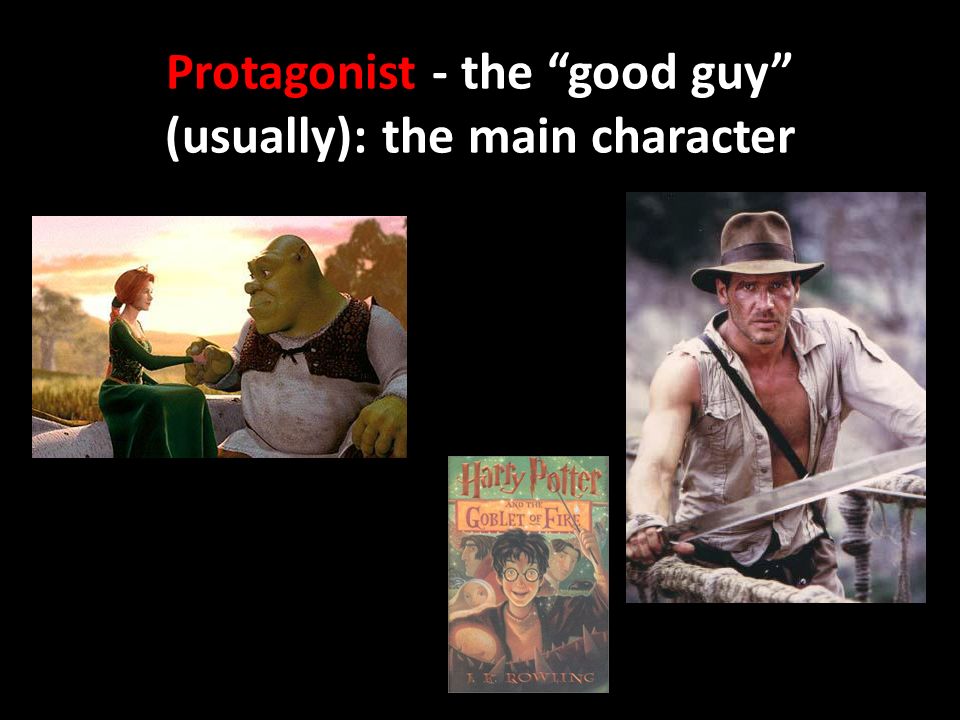 Protagonist - the good guy (usually): the main character